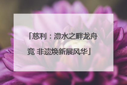 慈利：澧水之畔龙舟竞 非遗焕新展风华