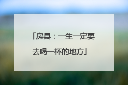 房县：一生一定要去喝一杯的地方