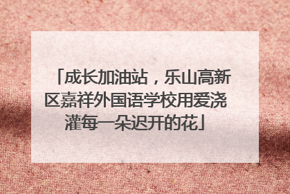 成长加油站，乐山高新区嘉祥外国语学校用爱浇灌每一朵迟开的花