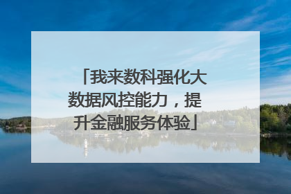 我来数科强化大数据风控能力，提升金融服务体验