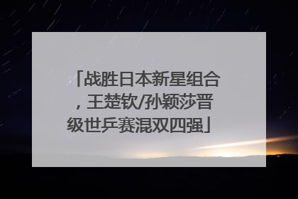 战胜日本新星组合,王楚钦/孙颖莎晋级世乒赛混双四强