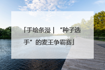 手绘条漫｜“种子选手”的麦王争霸赛
