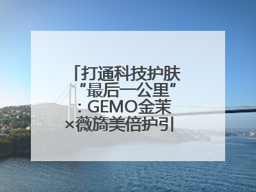 打通科技护肤“最后一公里”：GEMO金茉×薇旖美倍护引爆抗衰新势能