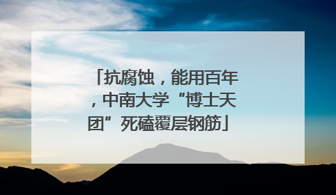 抗腐蚀，能用百年，中南大学“博士天团”死磕覆层钢筋