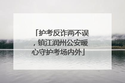 护考反诈两不误，镇江润州公安暖心守护考场内外