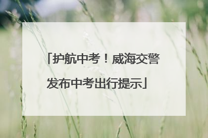 护航中考！威海交警发布中考出行提示