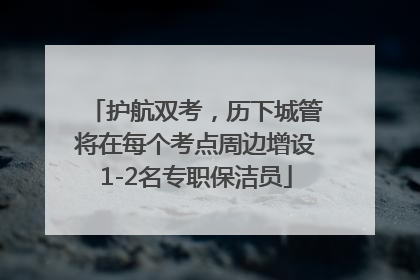 护航双考，历下城管将在每个考点周边增设1-2名专职保洁员