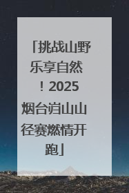 挑战山野 乐享自然！2025烟台岿山山径赛燃情开跑