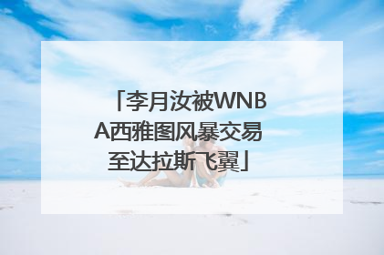 李月汝被WNBA西雅图风暴交易至达拉斯飞翼