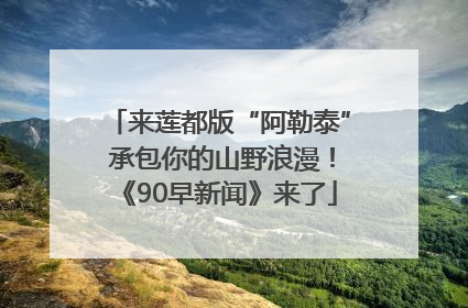来莲都版“阿勒泰” 承包你的山野浪漫！《90早新闻》来了