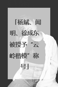 杨斌、闻明、徐成东被授予“云岭楷模”称号