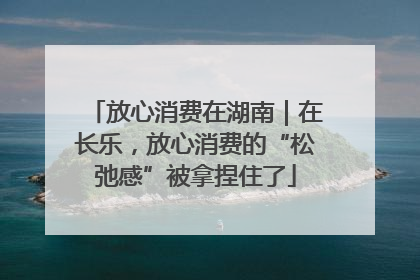 放心消费在湖南｜在长乐，放心消费的“松弛感”被拿捏住了