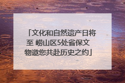 文化和自然遗产日将至 崂山区5处省保文物邀您共赴历史之约