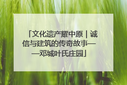 文化遗产耀中原｜诚信与建筑的传奇故事——邓城叶氏庄园