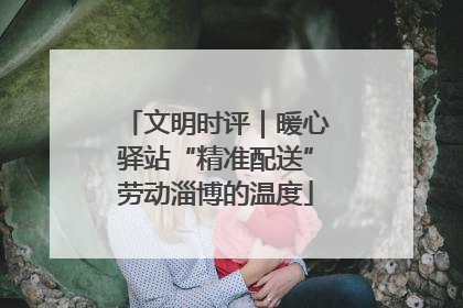 文明时评｜暖心驿站“精准配送”劳动淄博的温度