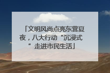 文明风尚点亮东营夏夜，八大行动“沉浸式”走进市民生活