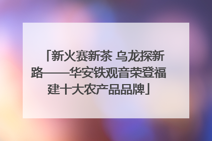 新火赛新茶 乌龙探新路——华安铁观音荣登福建十大农产品品牌