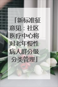 新标准征意见：社区医疗中心将对老年慢性病人群分级分类管理