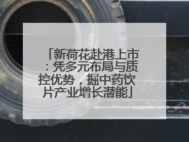 新荷花赴港上市：凭多元布局与质控优势，掘中药饮片产业增长潜能