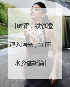 时评：铁轨逶迤入画来，江南水乡谱新篇