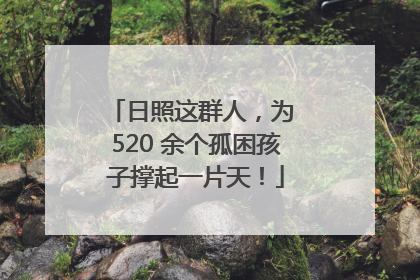 日照这群人，为 520 余个孤困孩子撑起一片天！