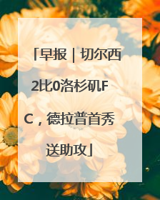 早报｜切尔西2比0洛杉矶FC，德拉普首秀送助攻