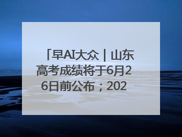 早AI大众｜山东高考成绩将于6月26日前公布；2025乒超今日开赛