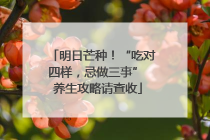 明日芒种！“吃对四样，忌做三事” 养生攻略请查收