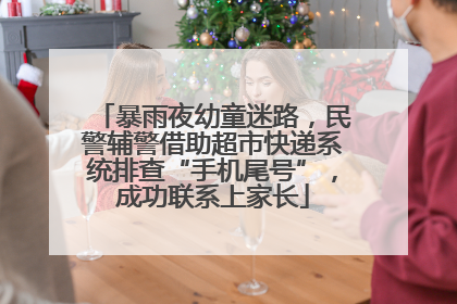 暴雨夜幼童迷路，民警辅警借助超市快递系统排查“手机尾号”，成功联系上家长