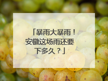 暴雨大暴雨！安徽这场雨还要下多久？