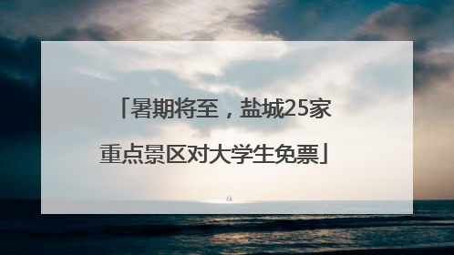 暑期将至，盐城25家重点景区对大学生免票