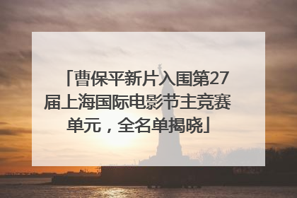 曹保平新片入围第27届上海国际电影节主竞赛单元，全名单揭晓