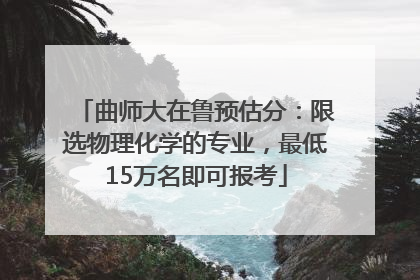 曲师大在鲁预估分：限选物理化学的专业，最低15万名即可报考