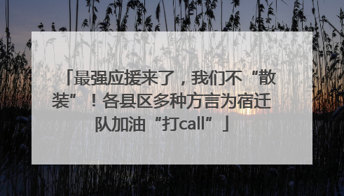 最强应援来了，我们不“散装”！各县区多种方言为宿迁队加油“打call”