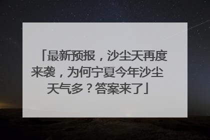 最新预报，沙尘天再度来袭，为何宁夏今年沙尘天气多？答案来了