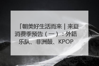 朝美好生活而来｜来夏消费季预告（一）：外籍乐队、非洲鼓、KPOP舞团、居民开放麦……这也太show了