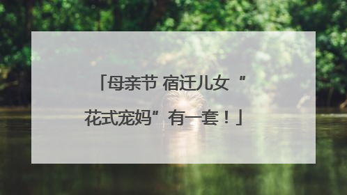 母亲节 宿迁儿女“花式宠妈”有一套！