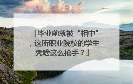 毕业前就被“相中”，这所职业院校的学生凭啥这么抢手？