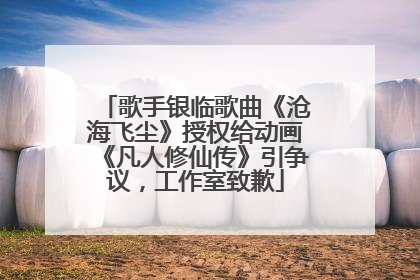 歌手银临歌曲《沧海飞尘》授权给动画《凡人修仙传》引争议，工作室致歉