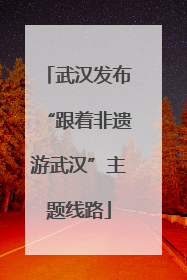 武汉发布“跟着非遗游武汉”主题线路