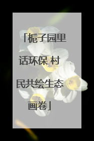 栀子园里话环保 村民共绘生态画卷