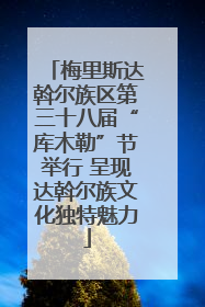 梅里斯达斡尔族区第三十八届“库木勒”节举行 呈现达斡尔族文化独特魅力