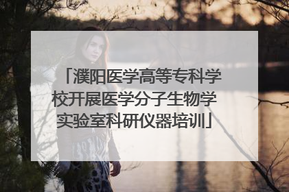 濮阳医学高等专科学校开展医学分子生物学实验室科研仪器培训