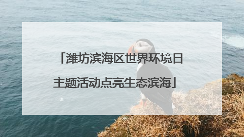 潍坊滨海区世界环境日主题活动点亮生态滨海
