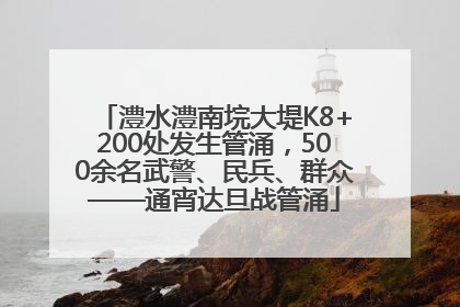 澧水澧南垸大堤K8+200处发生管涌，500余名武警、民兵、群众——通宵达旦战管涌