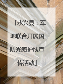 永兴县：军地联合开展国防光缆护线宣传活动