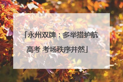 永州双牌：多举措护航高考 考场秩序井然