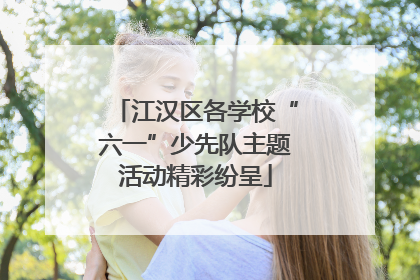 江汉区各学校“六一”少先队主题活动精彩纷呈