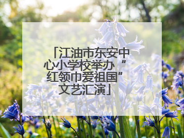 江油市东安中心小学校举办“红领巾爱祖国”文艺汇演