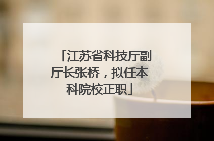 江苏省科技厅副厅长张桥，拟任本科院校正职